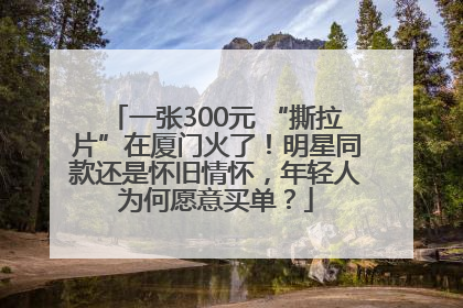 一张300元 “撕拉片”在厦门火了！明星同款还是怀旧情怀，年轻人为何愿意买单？