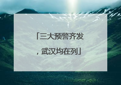 三大预警齐发，武汉均在列