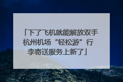 下了飞机就能解放双手 杭州机场“轻松游”行李寄送服务上新了
