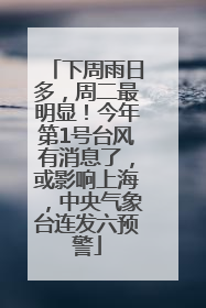下周雨日多，周二最明显！今年第1号台风有消息了，或影响上海，中央气象台连发六预警