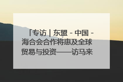 专访｜东盟－中国－海合会合作将惠及全球贸易与投资——访马来西亚亚太“一带一路”共策会高级研究员本恩·纳戈拉