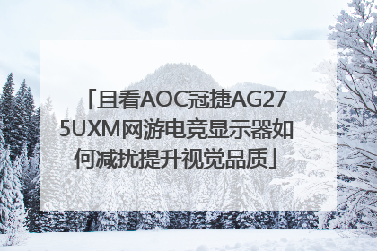 且看AOC冠捷AG275UXM网游电竞显示器如何减扰提升视觉品质