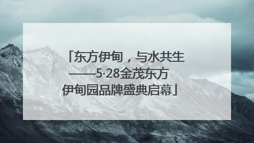 东方伊甸，与水共生——5·28金茂东方伊甸园品牌盛典启幕
