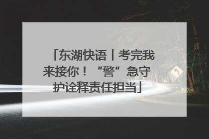 东湖快语丨考完我来接你！“警”急守护诠释责任担当