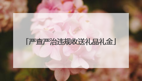 严查严治违规收送礼品礼金