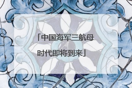 中国海军三航母时代即将到来