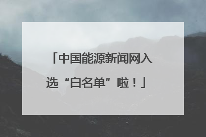 中国能源新闻网入选“白名单”啦！