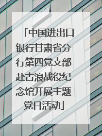 中国进出口银行甘肃省分行第四党支部赴古浪战役纪念馆开展主题党日活动