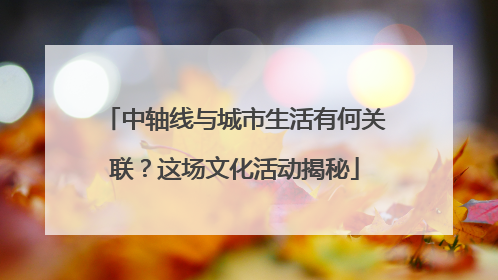 中轴线与城市生活有何关联？这场文化活动揭秘