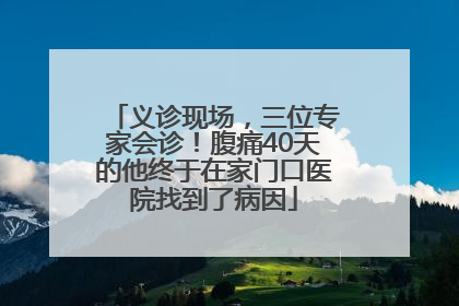 义诊现场，三位专家会诊！腹痛40天的他终于在家门口医院找到了病因
