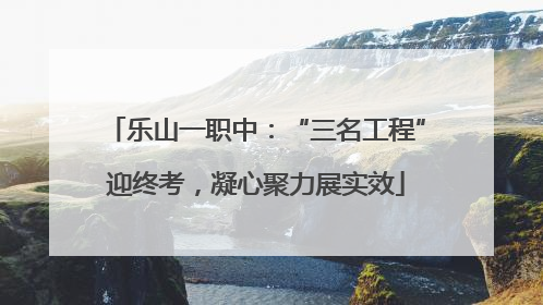 乐山一职中：“三名工程”迎终考，凝心聚力展实效