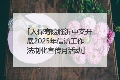 人保寿险临沂中支开展2025年信访工作法制化宣传月活动