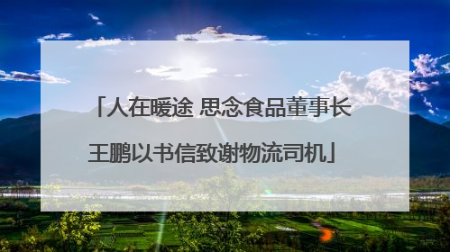 人在暖途 思念食品董事长王鹏以书信致谢物流司机