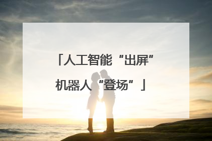 人工智能“出屏” 机器人“登场”