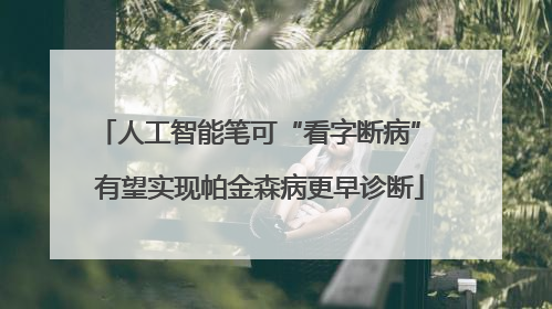 人工智能笔可“看字断病” 有望实现帕金森病更早诊断