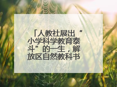 人教社展出“小学科学教育泰斗”的一生，解放区自然教科书手稿首次亮相