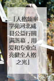 人格频率学苑河北威县公益行圆满落幕，用爱和专业点亮健全人格之光