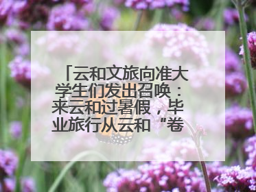 云和文旅向准大学生们发出召唤：来云和过暑假，毕业旅行从云和“卷”起来