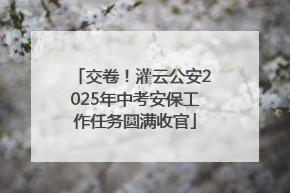 交卷！灌云公安2025年中考安保工作任务圆满收官