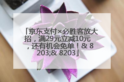 京东支付×必胜客放大招，满29元立减10元，还有机会免单！& 8203;& 8203