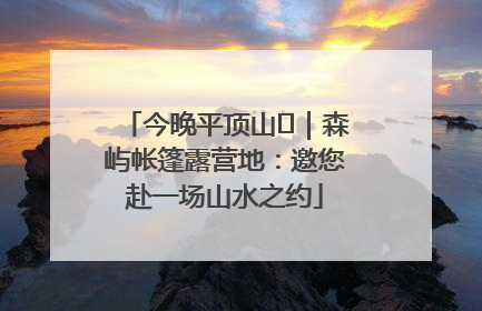 今晚平顶山⑫｜森屿帐篷露营地：邀您赴一场山水之约
