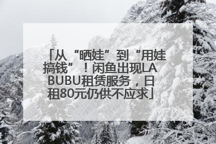 从“晒娃”到“用娃搞钱”！闲鱼出现LABUBU租赁服务，日租80元仍供不应求