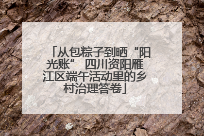 从包粽子到晒“阳光账” 四川资阳雁江区端午活动里的乡村治理答卷