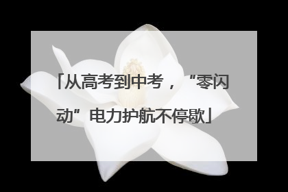 从高考到中考，“零闪动”电力护航不停歇