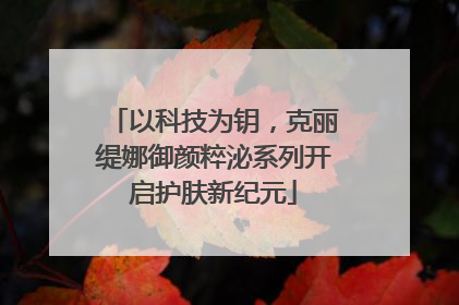 以科技为钥，克丽缇娜御颜粹泌系列开启护肤新纪元