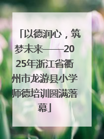 以德润心，筑梦未来——2025年浙江省衢州市龙游县小学师德培训圆满落幕