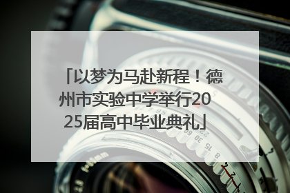 以梦为马赴新程！德州市实验中学举行2025届高中毕业典礼