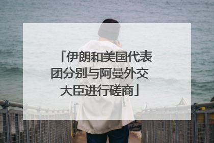 伊朗和美国代表团分别与阿曼外交大臣进行磋商