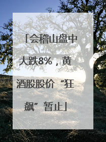 会稽山盘中大跌8%，黄酒股股价“狂飙”暂止