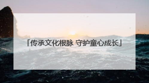 传承文化根脉 守护童心成长