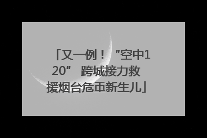 又一例！“空中120” 跨城接力救援烟台危重新生儿