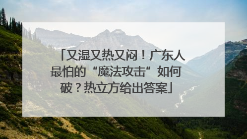 又湿又热又闷！广东人最怕的“魔法攻击”如何破？热立方给出答案