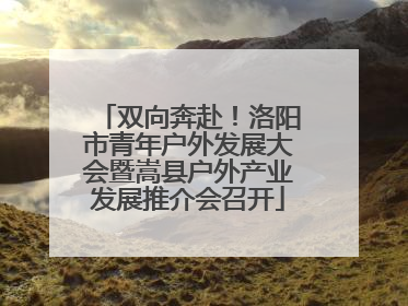 双向奔赴！洛阳市青年户外发展大会暨嵩县户外产业发展推介会召开