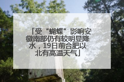 受“蝴蝶”影响安徽南部仍有较明显降水，19日前合肥以北有高温天气