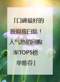 口碑最好的胶原蛋白肽！人气热销回购率TOP5榜单推荐