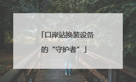 口岸站换装设备的“守护者”