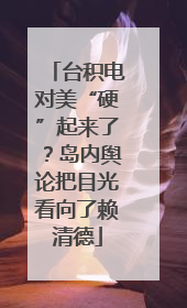 台积电对美“硬”起来了？岛内舆论把目光看向了赖清德