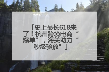 史上最长618来了！杭州跨境电商“爆单”，海关助力“秒级验放”