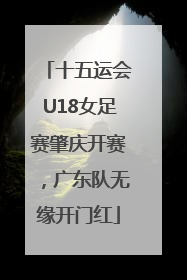 十五运会U18女足赛肇庆开赛，广东队无缘开门红