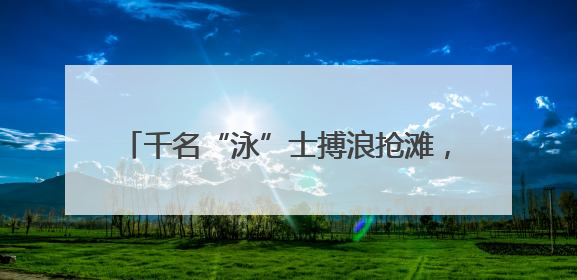 千名“泳”士搏浪抢滩，感受浙江温岭山海风情