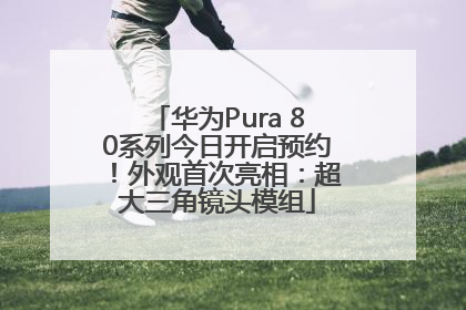 华为Pura 80系列今日开启预约！外观首次亮相：超大三角镜头模组