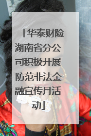 华泰财险湖南省分公司积极开展防范非法金融宣传月活动