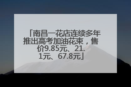 南昌一花店连续多年推出高考加油花束，售价9.85元、21.1元、67.8元