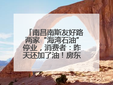 南昌南斯友好路两家“海湾石油”停业，消费者：昨天还加了油！房东：欠了1.3亿