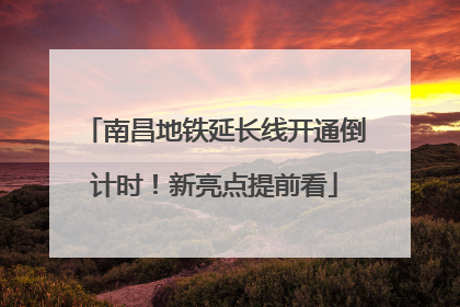 南昌地铁延长线开通倒计时！新亮点提前看
