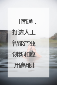 南通：打造人工智能产业创新和应用高地